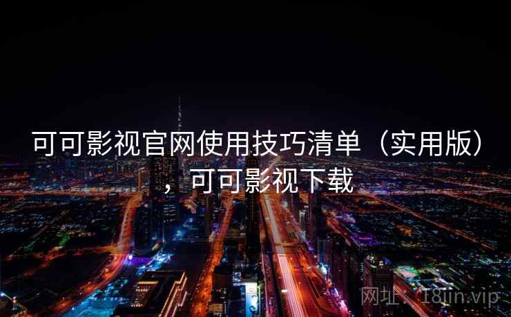 可可影视官网使用技巧清单（实用版），可可影视下载