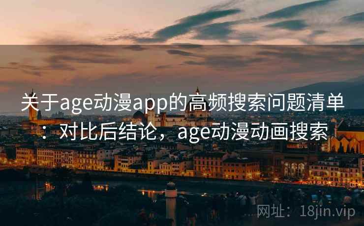 关于age动漫app的高频搜索问题清单：对比后结论，age动漫动画搜索