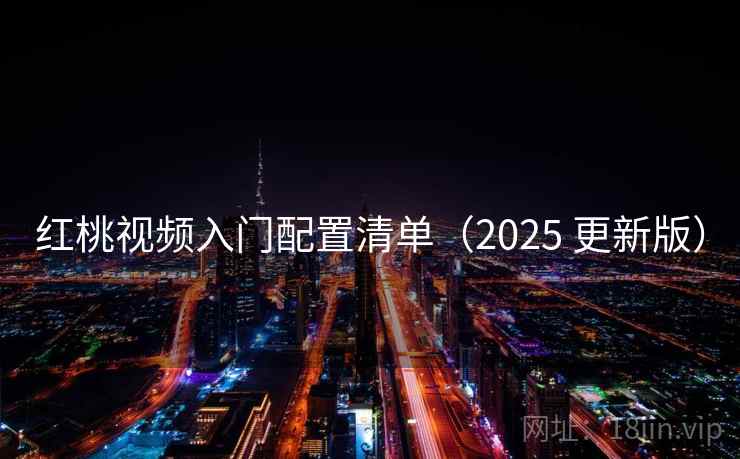 红桃视频入门配置清单（2025 更新版）