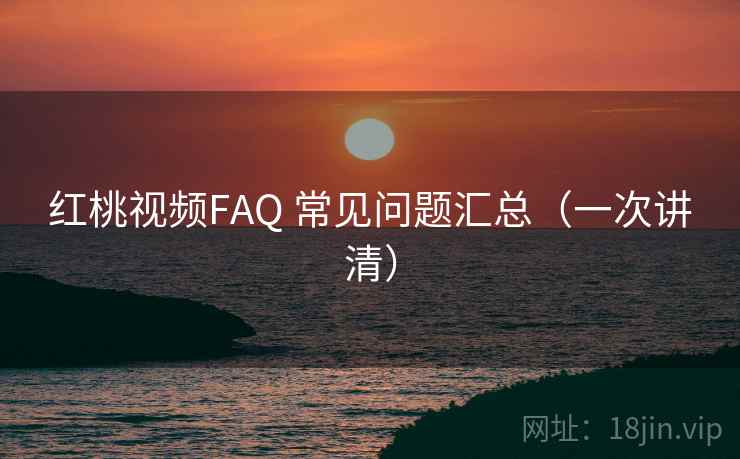 红桃视频FAQ 常见问题汇总(一次讲清) 红桃视频FAQ 常见问题汇总(一次讲清)