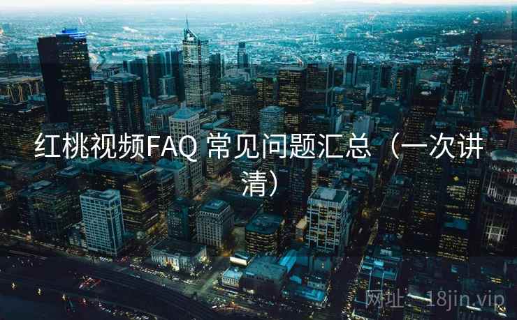 红桃视频FAQ 常见问题汇总（一次讲清）