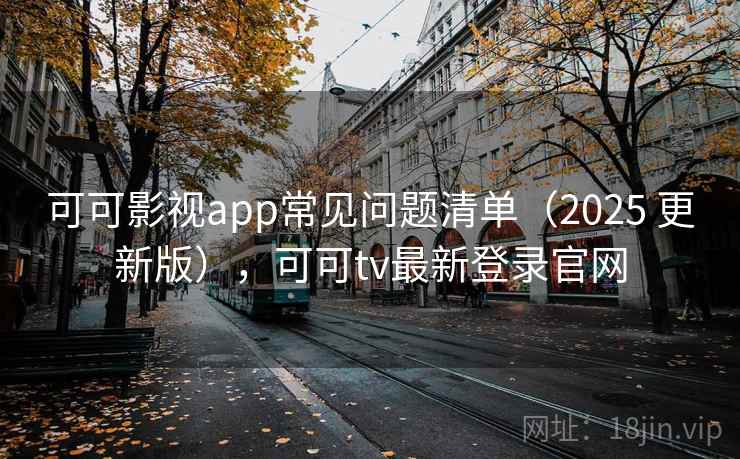 可可影视app常见问题清单（2025 更新版），可可tv最新登录官网
