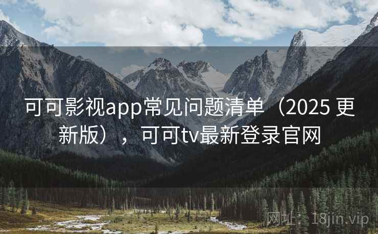 可可影视app常见问题清单(2025 更新版),可可tv最新登录官网 可可影视app常见问题清单(2025 更新版),可可tv最新登录官网