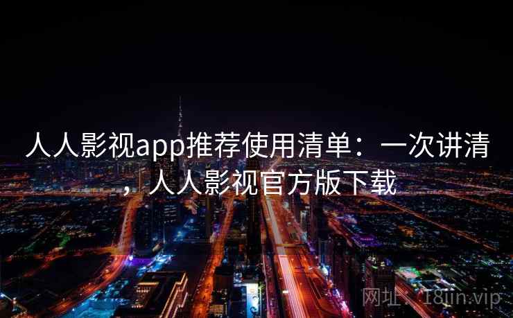 人人影视app推荐使用清单：一次讲清，人人影视官方版下载