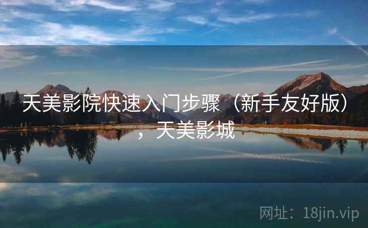 天美影院快速入门步骤（新手友好版），天美影城