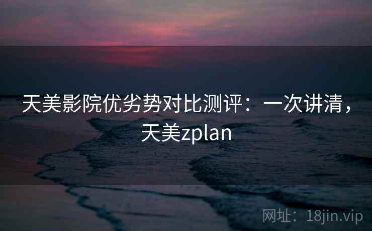 天美影院优劣势对比测评：一次讲清，天美zplan