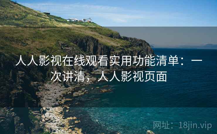 人人影视在线观看实用功能清单：一次讲清，人人影视页面