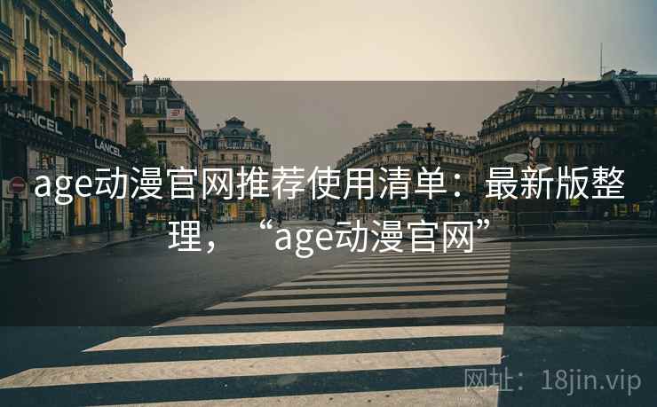 age动漫官网推荐使用清单：最新版整理，“age动漫官网”