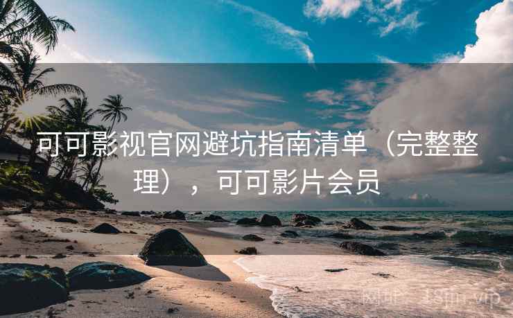 可可影视官网避坑指南清单（完整整理），可可影片会员