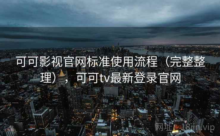 可可影视官网标准使用流程（完整整理），可可tv最新登录官网