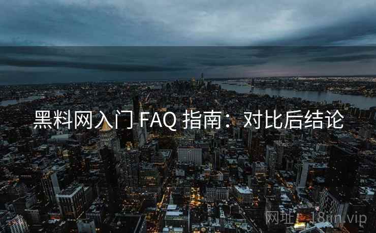 黑料网入门 FAQ 指南:对比后结论