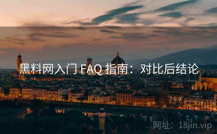 黑料网入门 FAQ 指南:对比后结论 黑料网入门 FAQ 指南:对比后结论