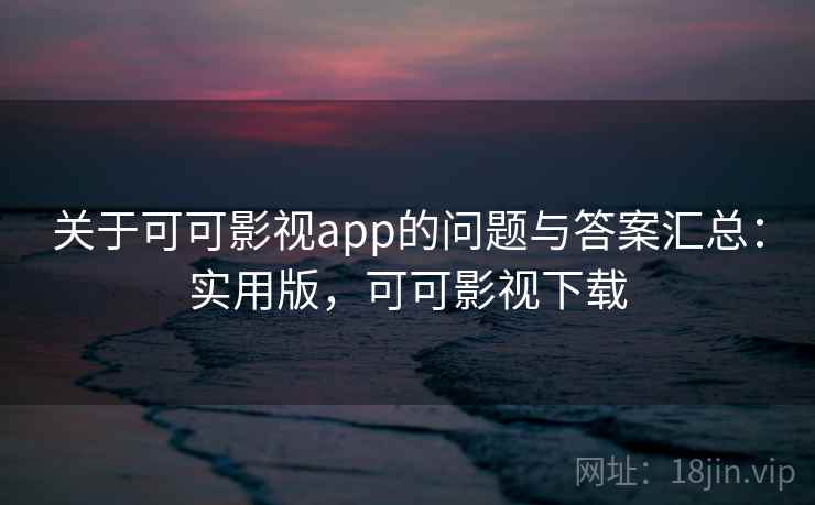 关于可可影视app的问题与答案汇总：实用版，可可影视下载
