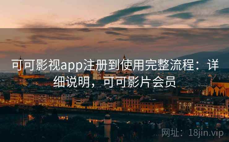 可可影视app注册到使用完整流程：详细说明，可可影片会员