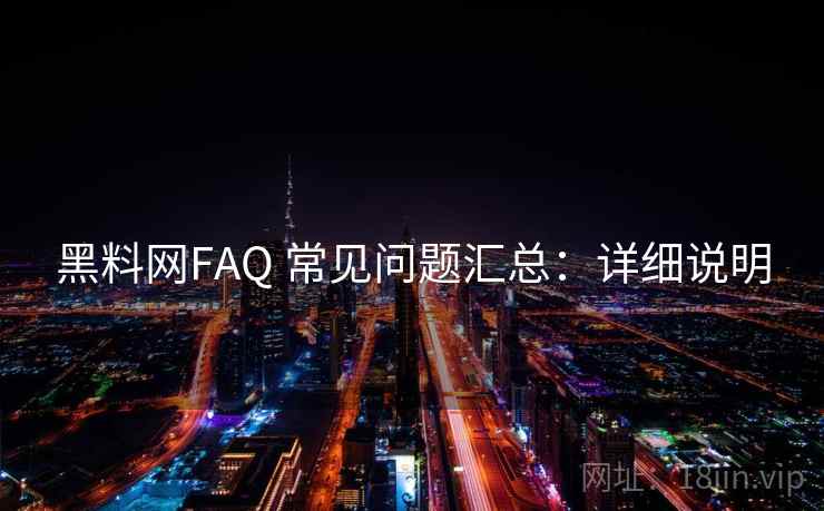 黑料网FAQ 常见问题汇总：详细说明