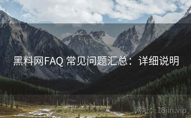 黑料网FAQ 常见问题汇总：详细说明