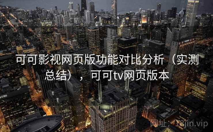 可可影视网页版功能对比分析(实测总结),可可tv网页版本 可可影视网页版功能对比分析(实测总结),可可tv网页版本