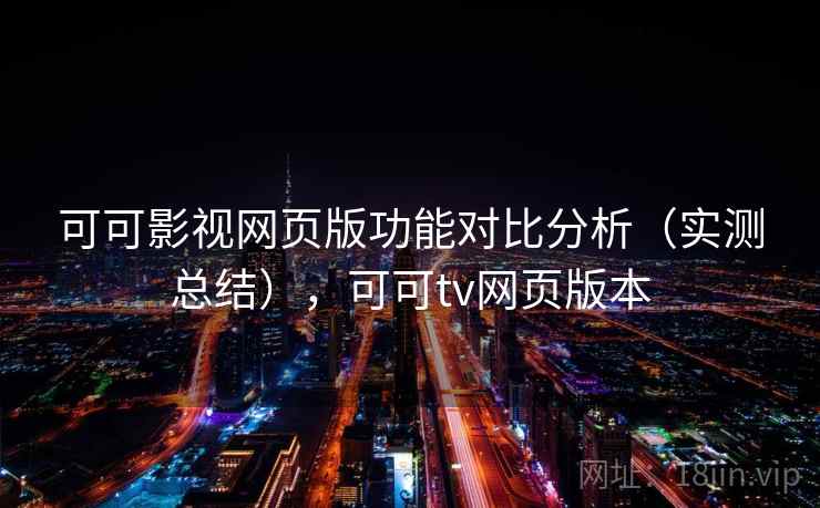 可可影视网页版功能对比分析（实测总结），可可tv网页版本
