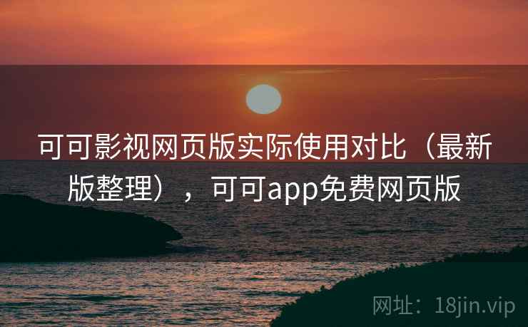 可可影视网页版实际使用对比(最新版整理),可可app免费网页版 可可影视网页版实际使用对比(最新版整理),可可app免费网页版