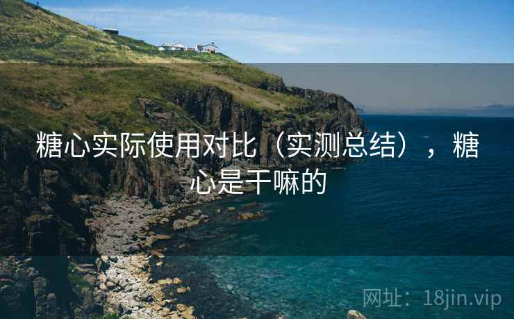 糖心实际使用对比（实测总结），糖心是干嘛的