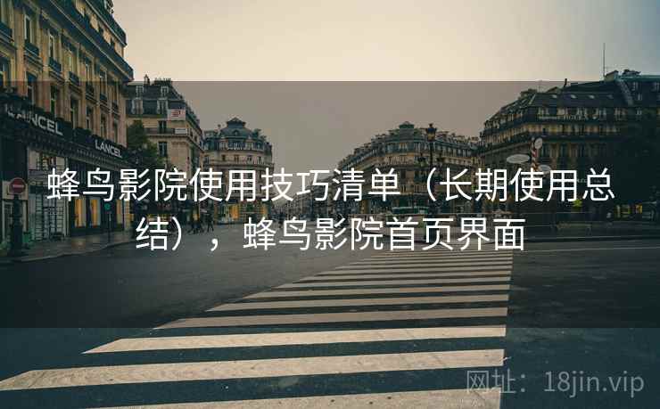 蜂鸟影院使用技巧清单（长期使用总结），蜂鸟影院首页界面
