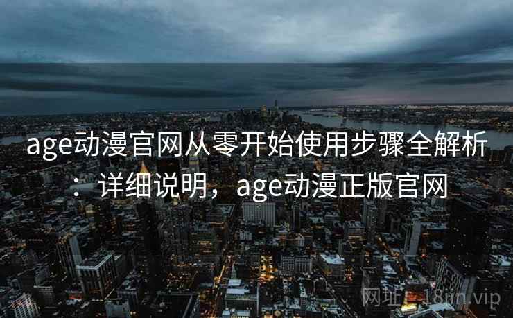 age动漫官网从零开始使用步骤全解析：详细说明，age动漫正版官网