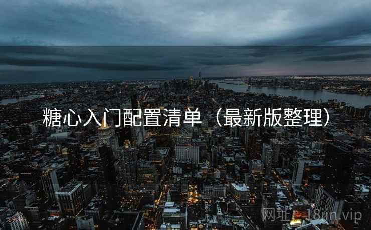 糖心入门配置清单(最新版整理) 糖心入门配置清单(最新版整理)