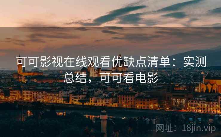 可可影视在线观看优缺点清单:实测总结,可可看电影