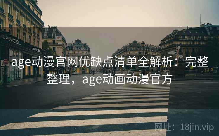 age动漫官网优缺点清单全解析:完整整理,age动画动漫官方 age动漫官网优缺点清单全解析:完整整理,age动画动漫官方