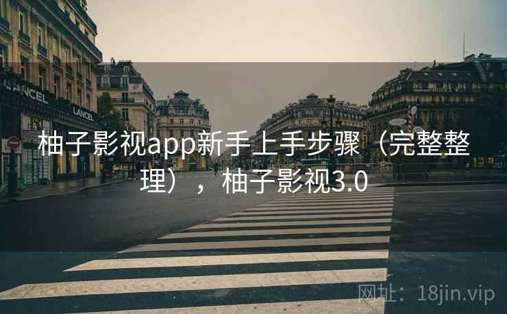 柚子影视app新手上手步骤(完整整理),柚子影视3.0
