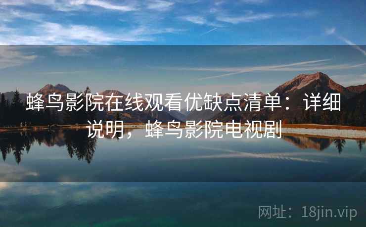 蜂鸟影院在线观看优缺点清单:详细说明,蜂鸟影院电视剧