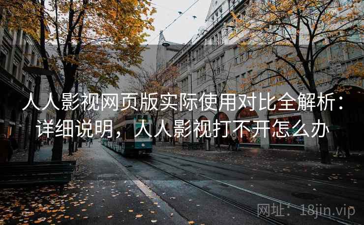 人人影视网页版实际使用对比全解析：详细说明，人人影视打不开怎么办