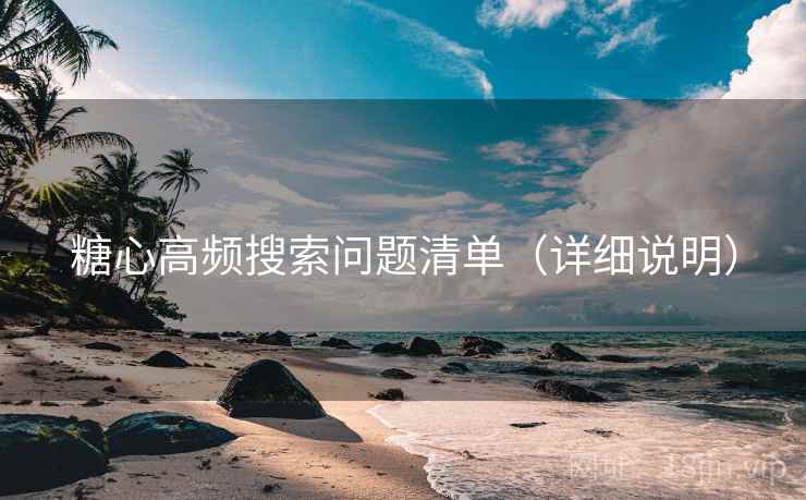 糖心高频搜索问题清单（详细说明）