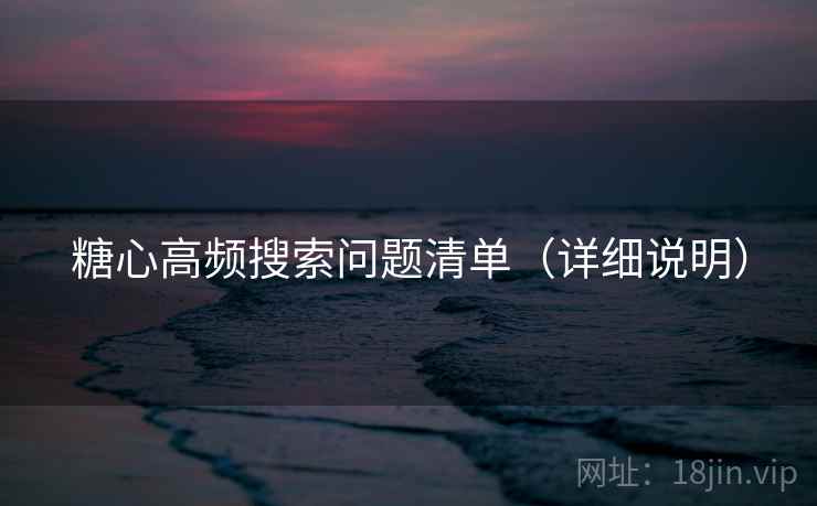 糖心高频搜索问题清单(详细说明) 糖心高频搜索问题清单(详细说明)