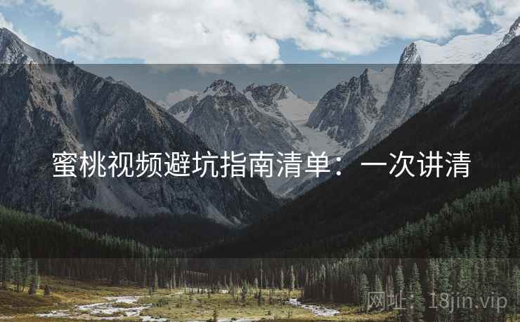 蜜桃视频避坑指南清单:一次讲清