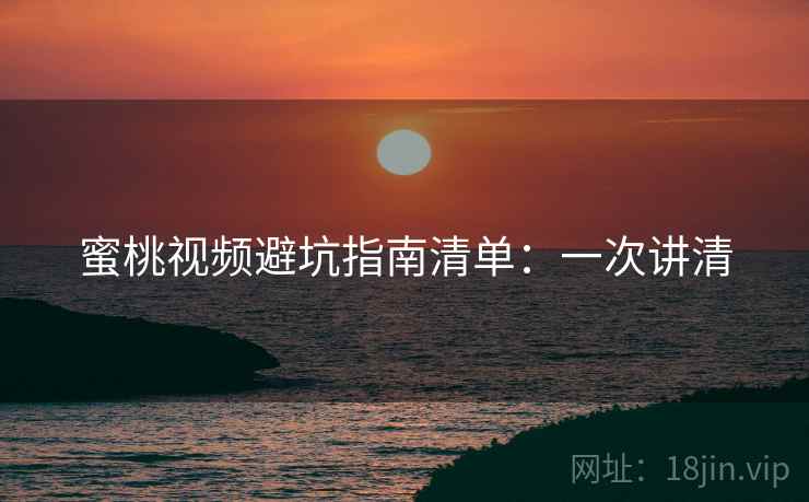蜜桃视频避坑指南清单:一次讲清 蜜桃视频避坑指南清单:一次讲清