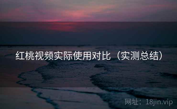 红桃视频实际使用对比(实测总结) 红桃视频实际使用对比(实测总结)