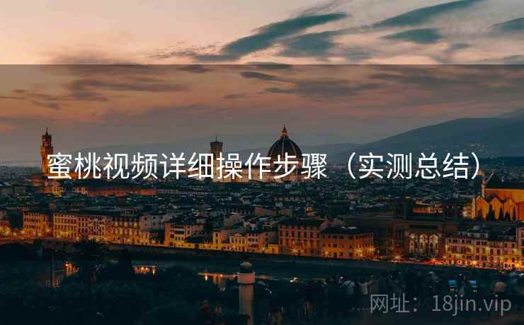 蜜桃视频详细操作步骤(实测总结) 蜜桃视频详细操作步骤(实测总结)