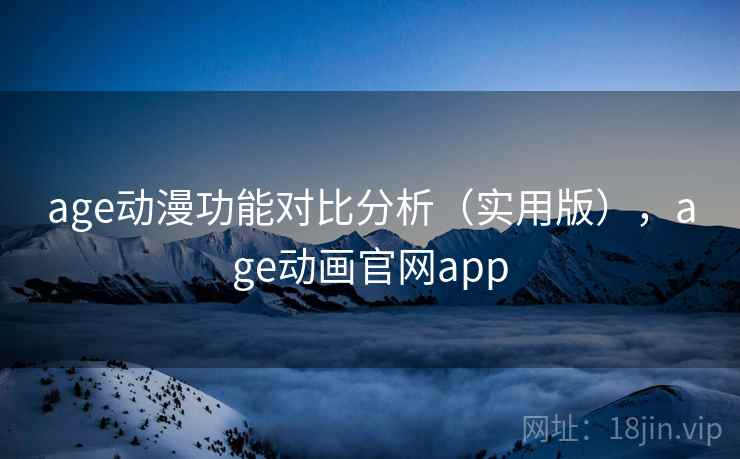 age动漫功能对比分析(实用版),age动画官网app age动漫功能对比分析(实用版),age动画官网app