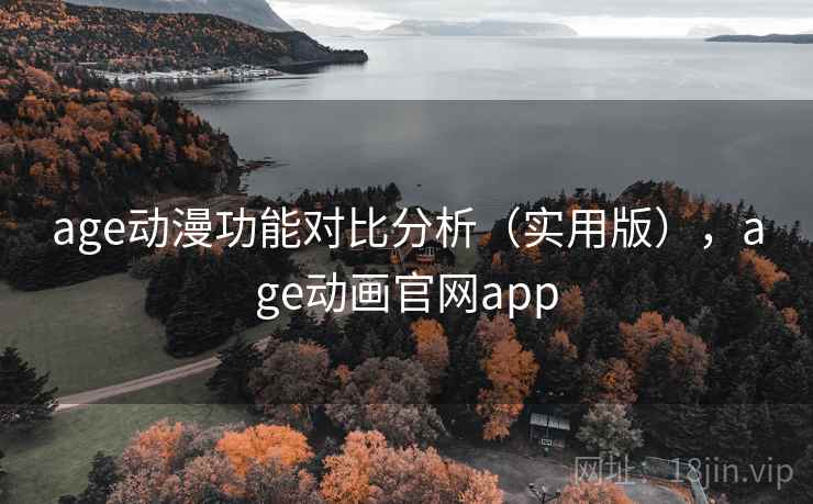 age动漫功能对比分析(实用版),age动画官网app