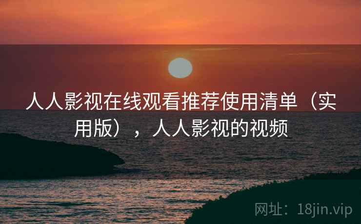 人人影视在线观看推荐使用清单(实用版),人人影视的视频 人人影视在线观看推荐使用清单(实用版),人人影视的视频