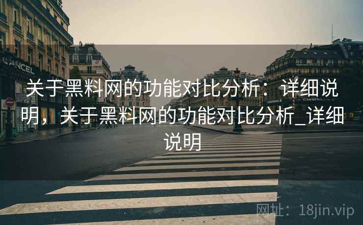 关于黑料网的功能对比分析:详细说明,关于黑料网的功能对比分析_详细说明