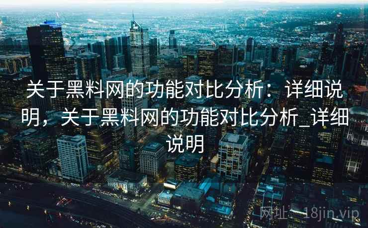 关于黑料网的功能对比分析:详细说明,关于黑料网的功能对比分析_详细说明 关于黑料网的功能对比分析:详细说明,关于黑料网的功能对比分析_详细说明