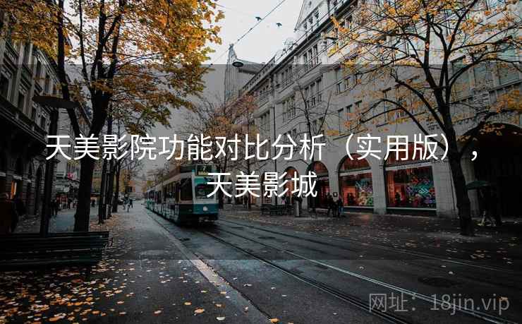 天美影院功能对比分析(实用版),天美影城