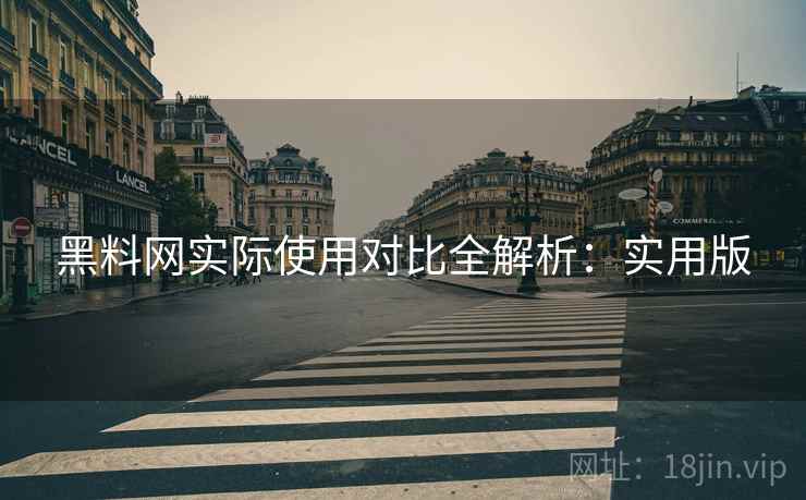 黑料网实际使用对比全解析:实用版 黑料网实际使用对比全解析:实用版