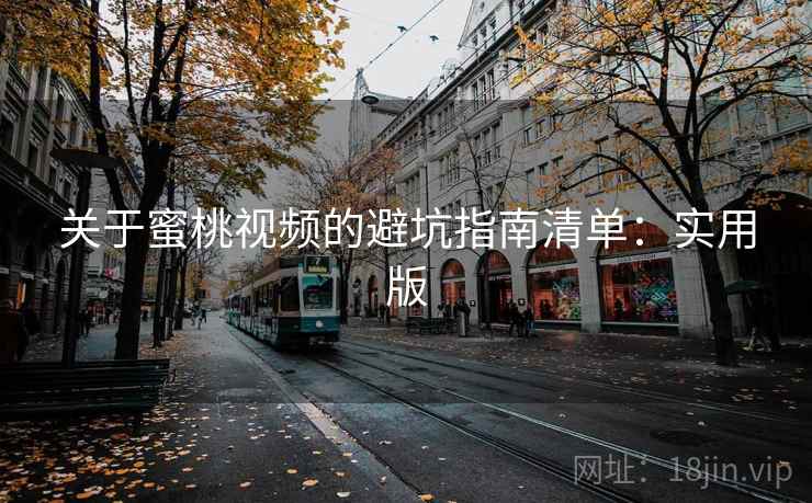 关于蜜桃视频的避坑指南清单:实用版 关于蜜桃视频的避坑指南清单:实用版