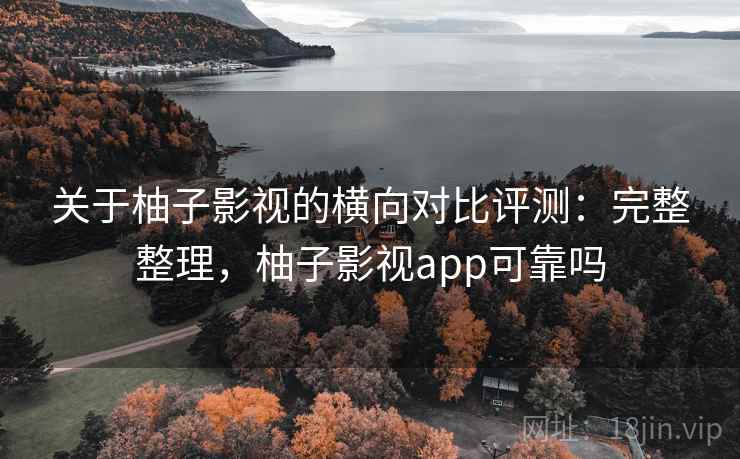 关于柚子影视的横向对比评测:完整整理,柚子影视app可靠吗 关于柚子影视的横向对比评测:完整整理,柚子影视app可靠吗
