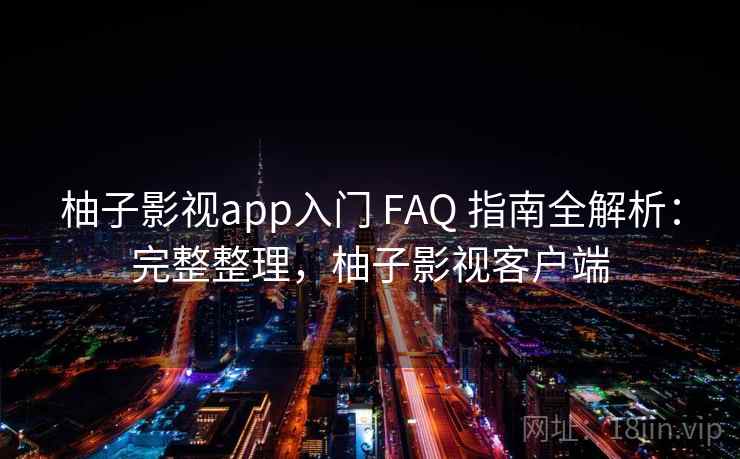 柚子影视app入门 FAQ 指南全解析:完整整理,柚子影视客户端 柚子影视app入门 FAQ 指南全解析:完整整理,柚子影视客户端
