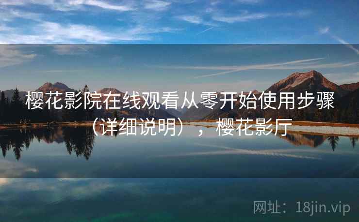 樱花影院在线观看从零开始使用步骤(详细说明),樱花影厅 樱花影院在线观看从零开始使用步骤(详细说明),樱花影厅