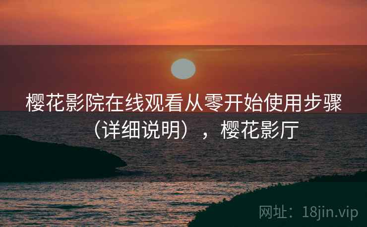 樱花影院在线观看从零开始使用步骤(详细说明),樱花影厅